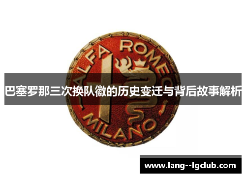 巴塞罗那三次换队徽的历史变迁与背后故事解析
