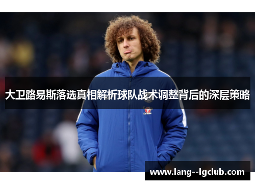 大卫路易斯落选真相解析球队战术调整背后的深层策略