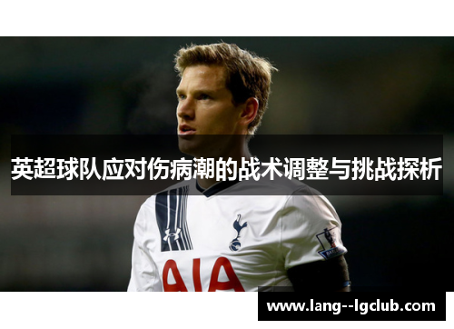 英超球队应对伤病潮的战术调整与挑战探析