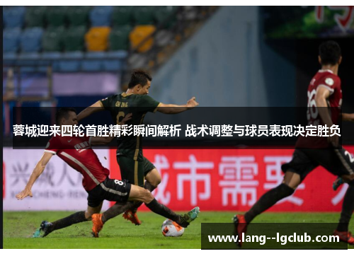 蓉城迎来四轮首胜精彩瞬间解析 战术调整与球员表现决定胜负