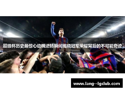 超级杯历史最惊心动魄逆转瞬间揭晓冠军荣耀背后的不可能奇迹
