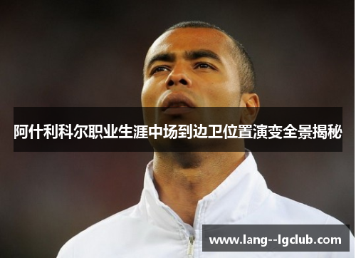 阿什利科尔职业生涯中场到边卫位置演变全景揭秘