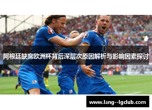 阿根廷缺席欧洲杯背后深层次原因解析与影响因素探讨