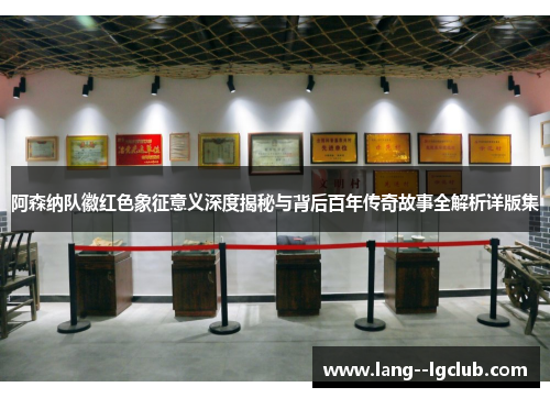 阿森纳队徽红色象征意义深度揭秘与背后百年传奇故事全解析详版集 阿森纳队徽红色象征意义深度揭秘与背后百年传奇故事全解析详版集