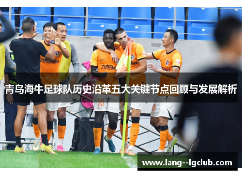 青岛海牛足球队历史沿革五大关键节点回顾与发展解析 青岛海牛足球队历史沿革五大关键节点回顾与发展解析