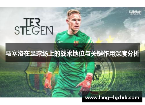 马塞洛在足球场上的战术地位与关键作用深度分析