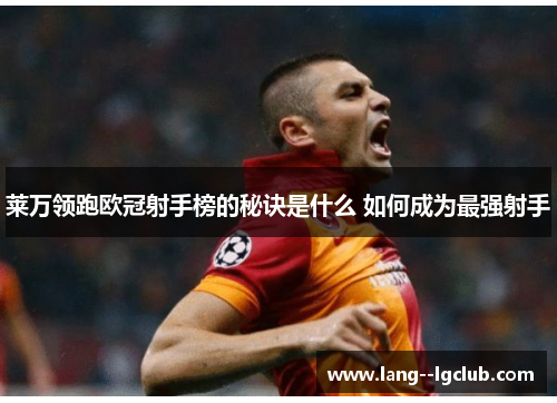 莱万领跑欧冠射手榜的秘诀是什么 如何成为最强射手 莱万领跑欧冠射手榜的秘诀是什么 如何成为最强射手