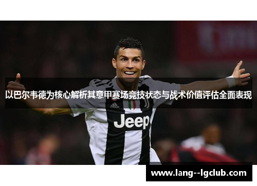 以巴尔韦德为核心解析其意甲赛场竞技状态与战术价值评估全面表现