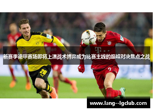 新赛季德甲赛场即将上演战术博弈成为比赛主线的巅峰对决焦点之战
