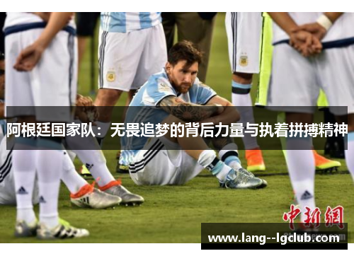 阿根廷国家队：无畏追梦的背后力量与执着拼搏精神