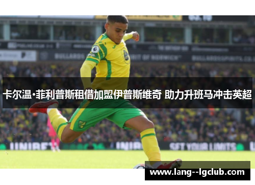 卡尔温·菲利普斯租借加盟伊普斯维奇 助力升班马冲击英超