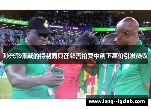 孙兴慜佩戴的特制面具在慈善拍卖中创下高价引发热议 孙兴慜佩戴的特制面具在慈善拍卖中创下高价引发热议