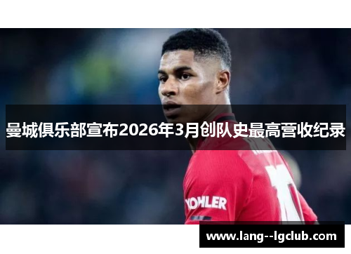 曼城俱乐部宣布2026年3月创队史最高营收纪录 曼城俱乐部宣布2026年3月创队史最高营收纪录