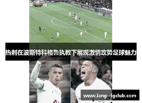 热刺在波斯特科格鲁执教下展现激情攻势足球魅力