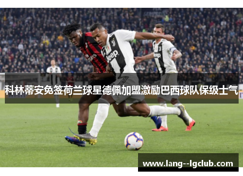 科林蒂安免签荷兰球星德佩加盟激励巴西球队保级士气 科林蒂安免签荷兰球星德佩加盟激励巴西球队保级士气