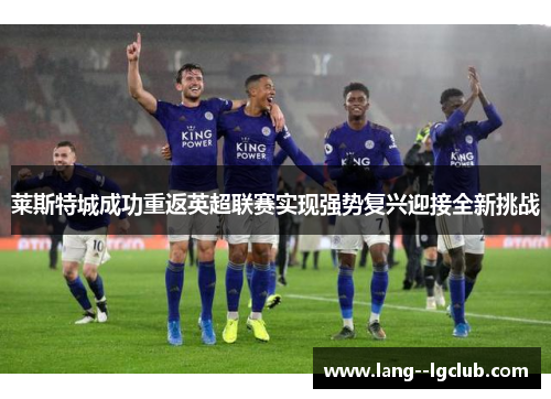 莱斯特城成功重返英超联赛实现强势复兴迎接全新挑战 莱斯特城成功重返英超联赛实现强势复兴迎接全新挑战