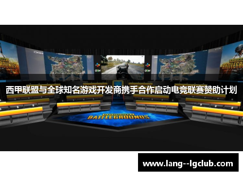 西甲联盟与全球知名游戏开发商携手合作启动电竞联赛赞助计划 西甲联盟与全球知名游戏开发商携手合作启动电竞联赛赞助计划