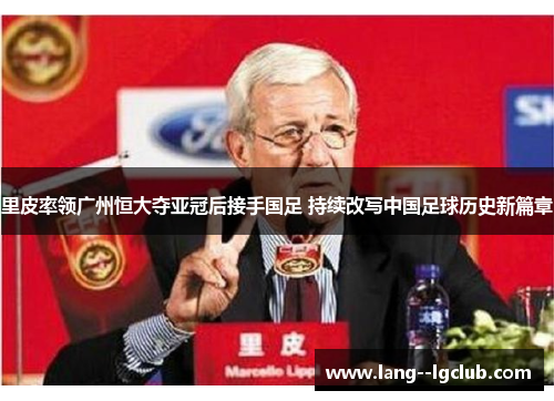 里皮率领广州恒大夺亚冠后接手国足 持续改写中国足球历史新篇章 里皮率领广州恒大夺亚冠后接手国足 持续改写中国足球历史新篇章