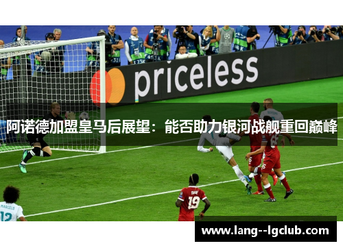阿诺德加盟皇马后展望：能否助力银河战舰重回巅峰