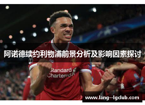 阿诺德续约利物浦前景分析及影响因素探讨