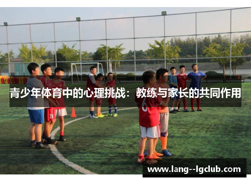 青少年体育中的心理挑战：教练与家长的共同作用