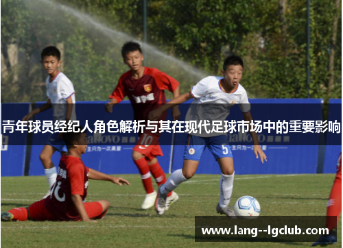 青年球员经纪人角色解析与其在现代足球市场中的重要影响