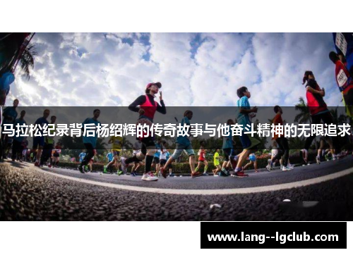 马拉松纪录背后杨绍辉的传奇故事与他奋斗精神的无限追求