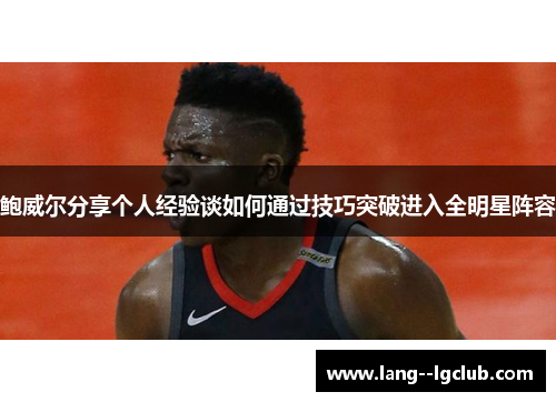 鲍威尔分享个人经验谈如何通过技巧突破进入全明星阵容