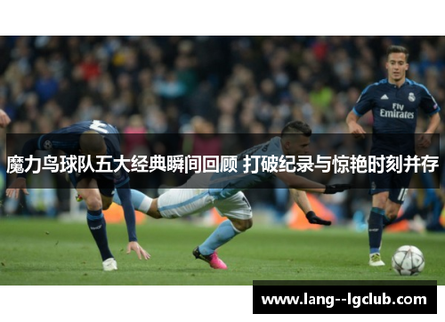 魔力鸟球队五大经典瞬间回顾 打破纪录与惊艳时刻并存