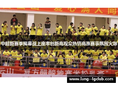 中超新赛季揭幕战上座率创新高观众热情高涨赛事氛围火爆