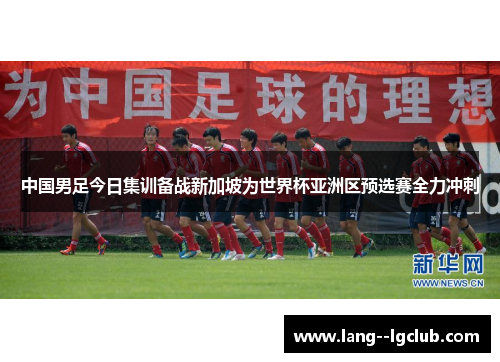中国男足今日集训备战新加坡为世界杯亚洲区预选赛全力冲刺