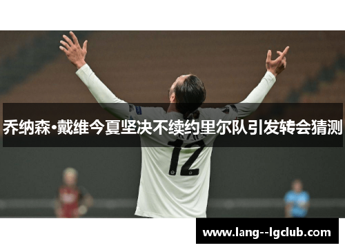 乔纳森·戴维今夏坚决不续约里尔队引发转会猜测