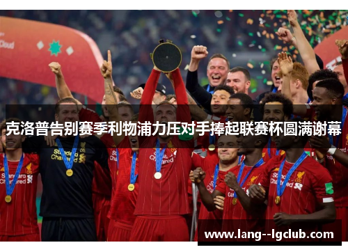 克洛普告别赛季利物浦力压对手捧起联赛杯圆满谢幕