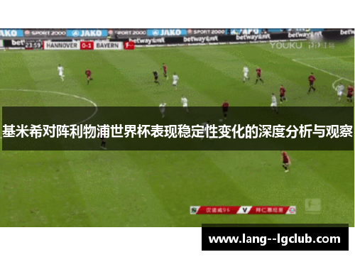 基米希对阵利物浦世界杯表现稳定性变化的深度分析与观察