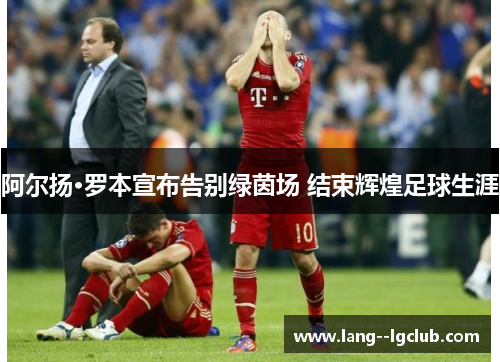 阿尔扬·罗本宣布告别绿茵场 结束辉煌足球生涯