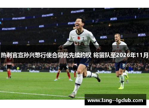 热刺官宣孙兴慜行使合同优先续约权 将留队至2026年11月 热刺官宣孙兴慜行使合同优先续约权 将留队至2026年11月